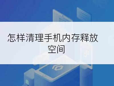 怎样清理手机内存释放空间