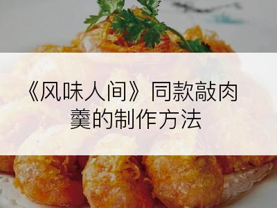 《风味人间》同款敲肉羹的制作方法