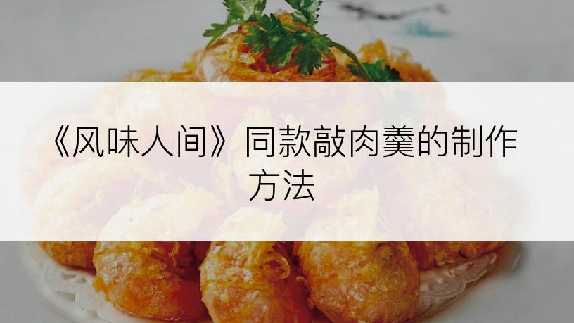 《风味人间》同款敲肉羹的制作方法