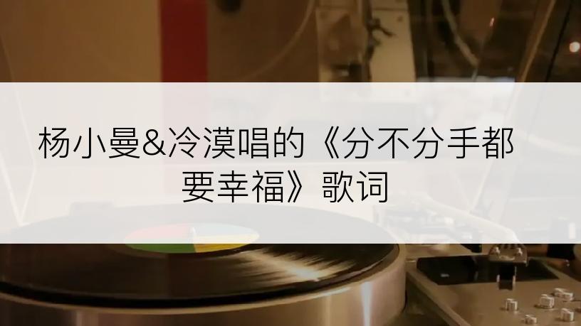 杨小曼&冷漠唱的《分不分手都要幸福》歌词