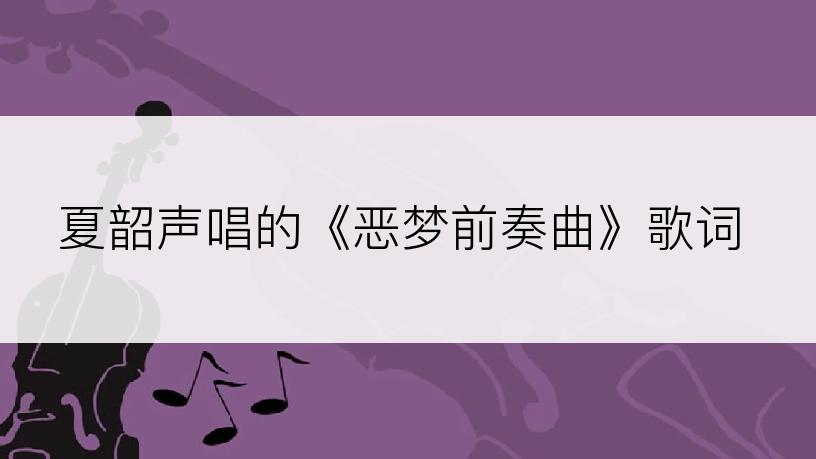 夏韶声唱的《恶梦前奏曲》歌词