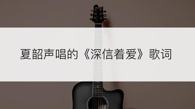 夏韶声唱的《深信着爱》歌词