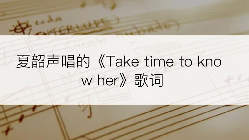 夏韶声唱的《Take time to know her》歌词