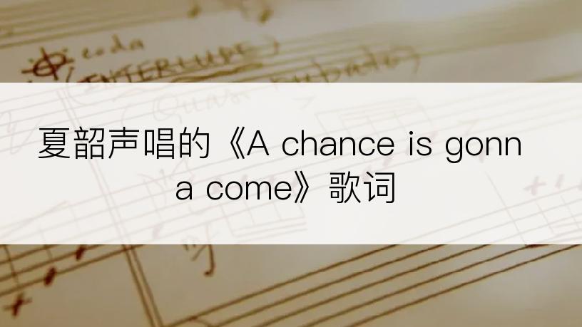 夏韶声唱的《A chance is gonna come》歌词