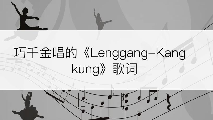 巧千金唱的《Lenggang-Kangkung》歌词