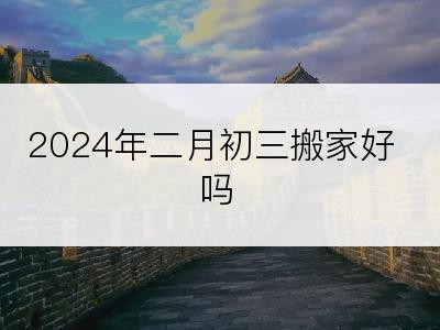 2024年二月初三搬家好吗