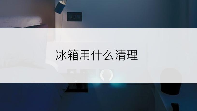 冰箱用什么清理