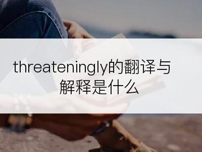 threateningly的翻译与解释是什么