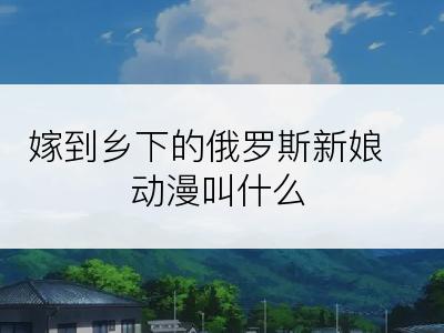 嫁到乡下的俄罗斯新娘动漫叫什么