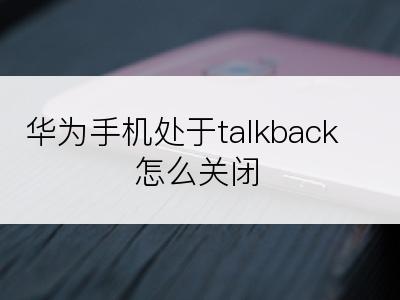 华为手机处于talkback怎么关闭