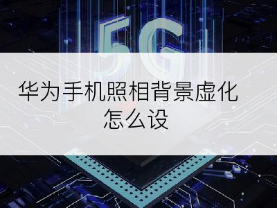 华为手机照相背景虚化怎么设