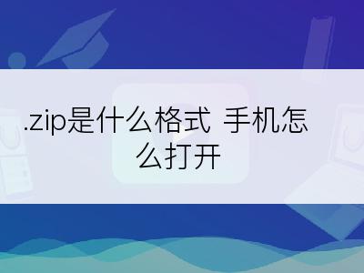 .zip是什么格式 手机怎么打开