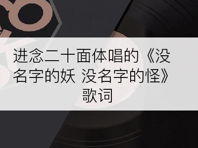 进念二十面体唱的《没名字的妖 没名字的怪》歌词