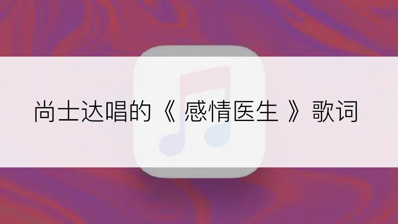 尚士达唱的《 感情医生 》歌词