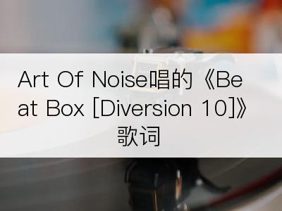 Art Of Noise唱的《Beat Box [Diversion 10]》歌词