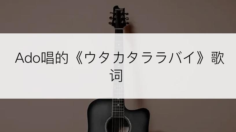 Ado唱的《ウタカタララバイ》歌词