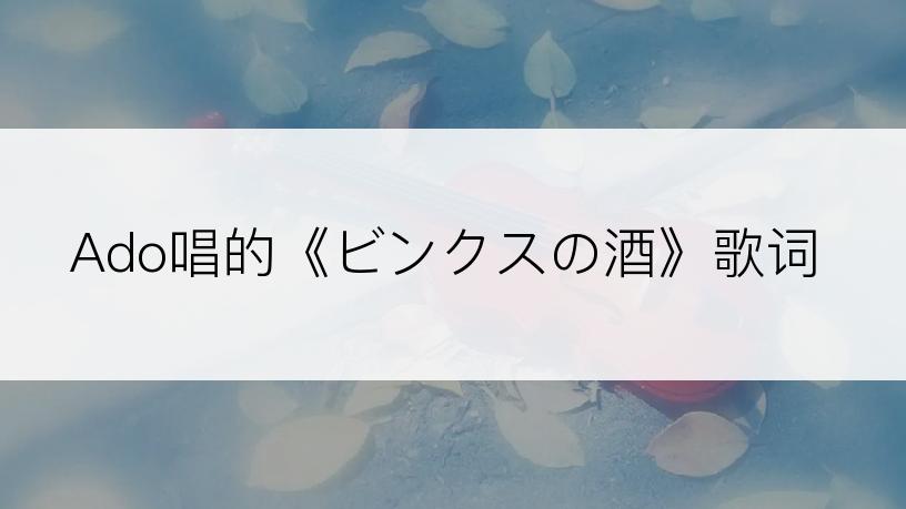 Ado唱的《ビンクスの酒》歌词