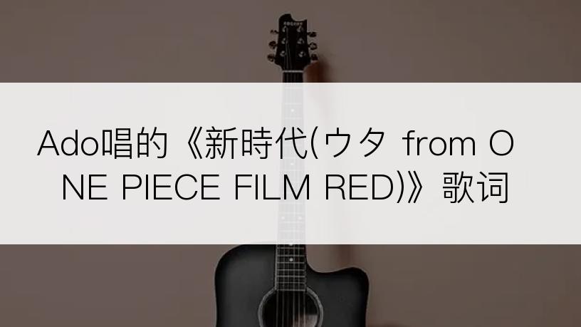 Ado唱的《新時代(ウタ from ONE PIECE FILM RED)》歌词