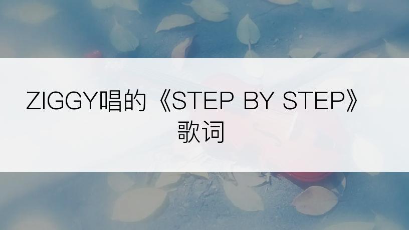 ZIGGY唱的《STEP BY STEP》歌词