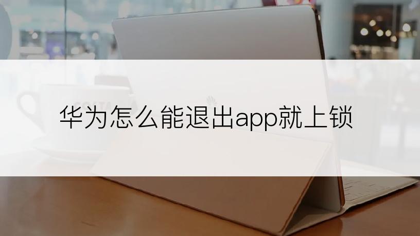 华为怎么能退出app就上锁