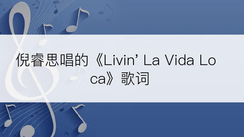 倪睿思唱的《Livin' La Vida Loca》歌词