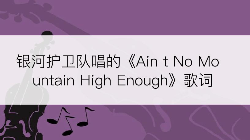 银河护卫队唱的《Ain t No Mountain High Enough》歌词