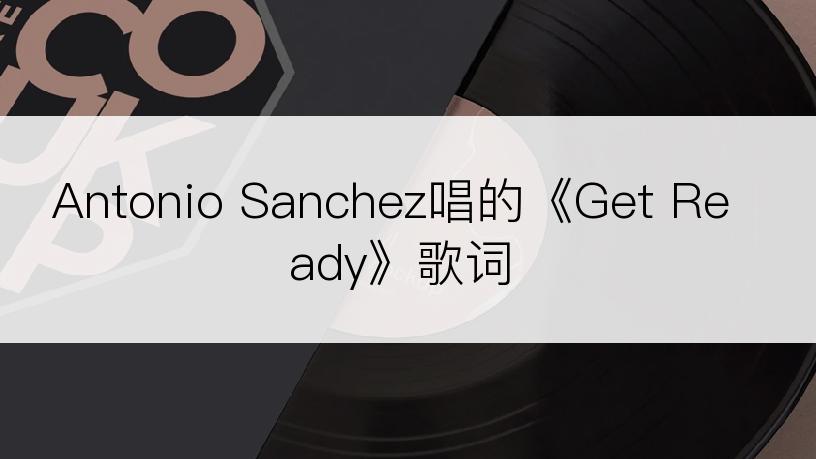 Antonio Sanchez唱的《Get Ready》歌词