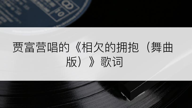 贾富营唱的《相欠的拥抱（舞曲版）》歌词