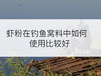 虾粉在钓鱼窝料中如何使用比较好