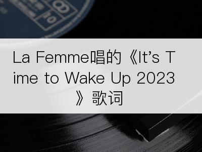 La Femme唱的《It's Time to Wake Up 2023》歌词