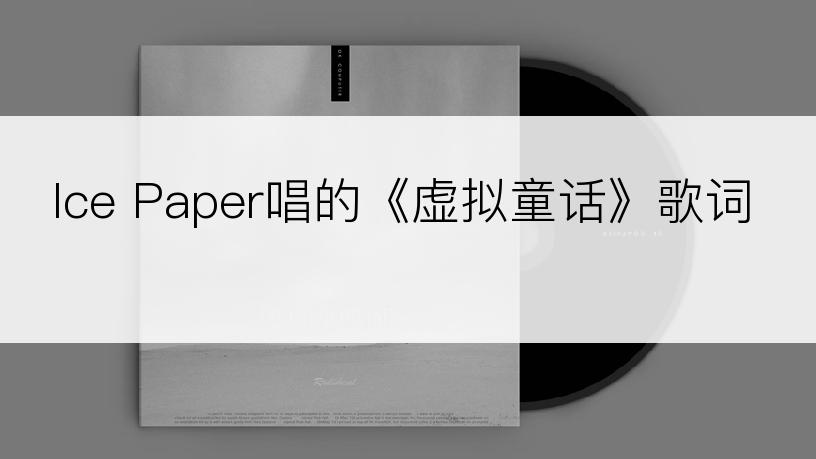 Ice Paper唱的《虚拟童话》歌词