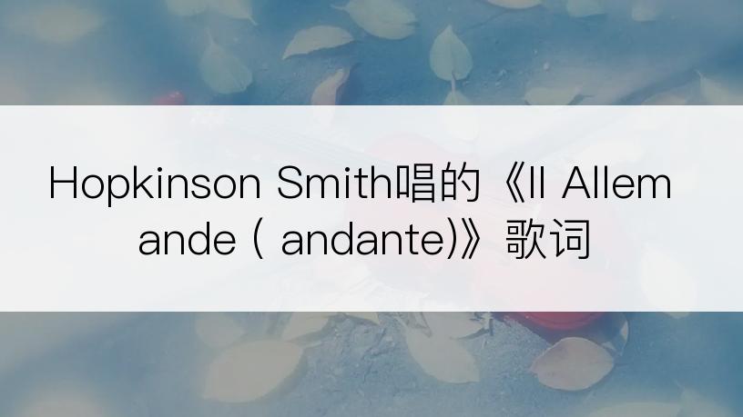 Hopkinson Smith唱的《II Allemande ( andante)》歌词