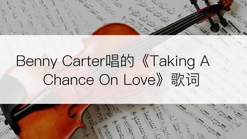 Benny Carter唱的《Taking A Chance On Love》歌词