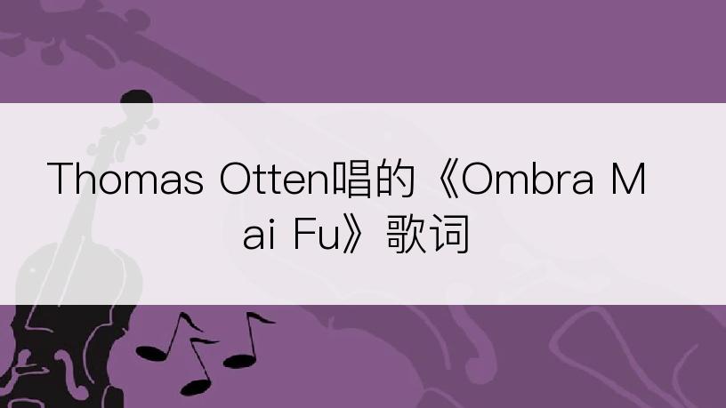 Thomas Otten唱的《Ombra Mai Fu》歌词