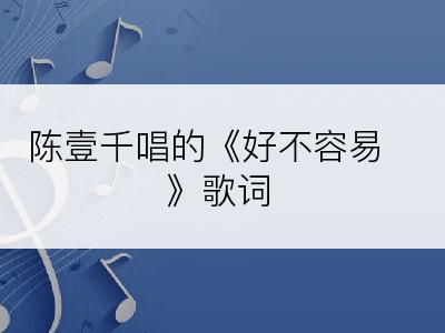 陈壹千唱的《好不容易》歌词