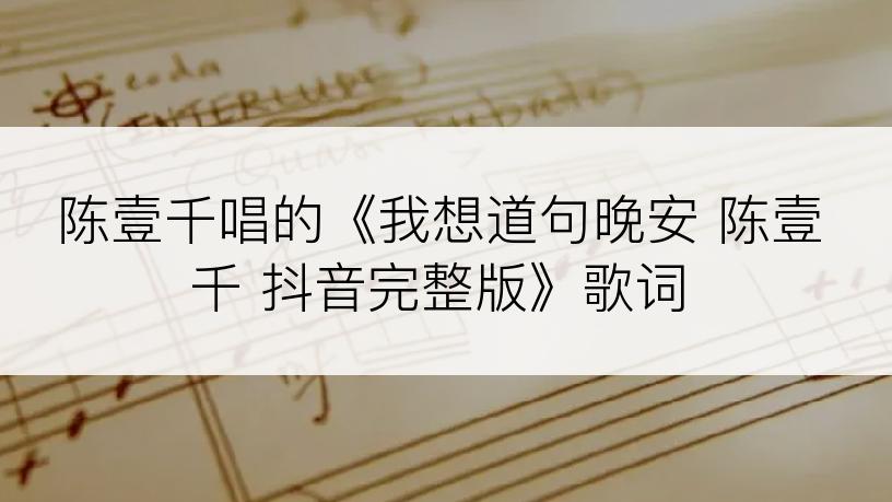 陈壹千唱的《我想道句晚安 陈壹千 抖音完整版》歌词