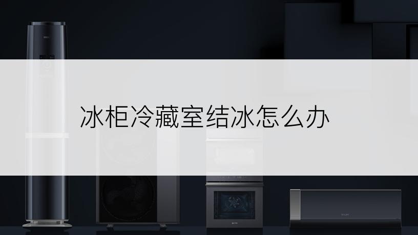 冰柜冷藏室结冰怎么办