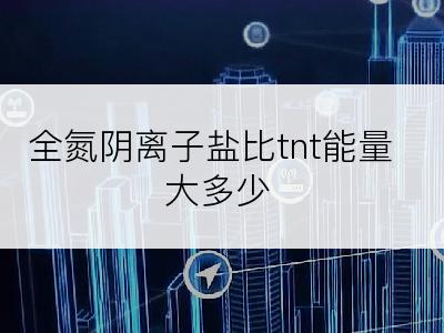 全氮阴离子盐比tnt能量大多少