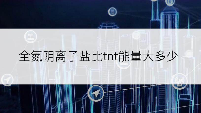 全氮阴离子盐比tnt能量大多少