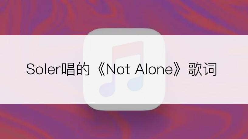 Soler唱的《Not Alone》歌词