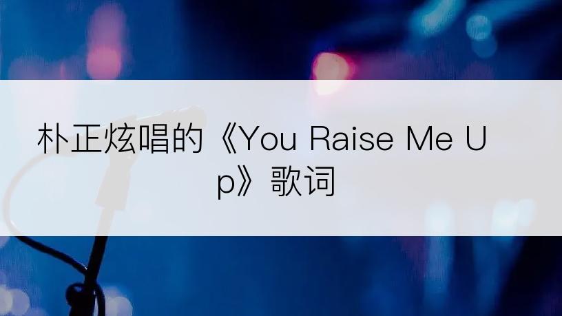 朴正炫唱的《You Raise Me Up》歌词