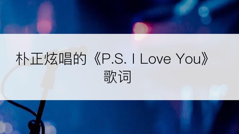 朴正炫唱的《P.S. I Love You》歌词