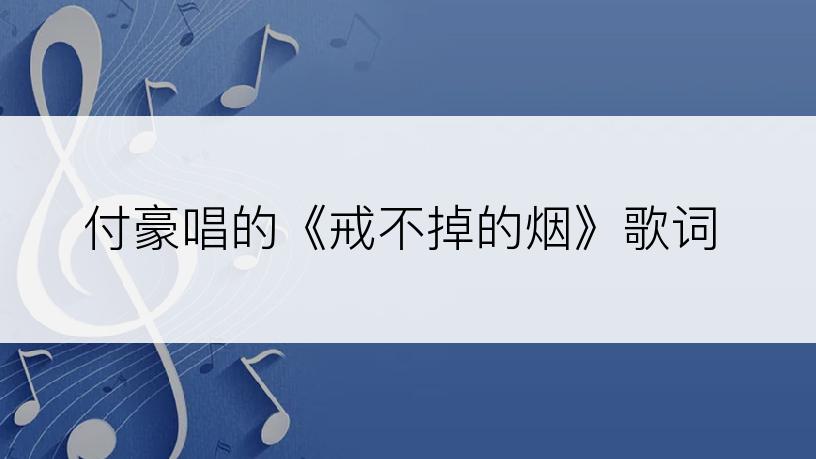 付豪唱的《戒不掉的烟》歌词