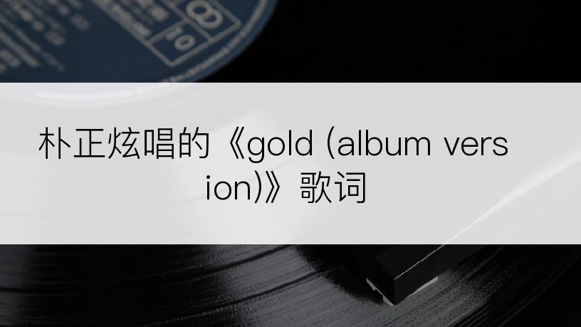 朴正炫唱的《gold (album version)》歌词