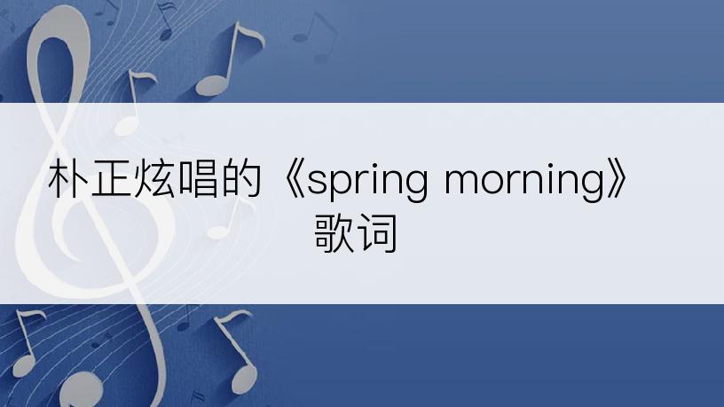 朴正炫唱的《spring morning》歌词