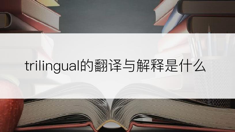trilingual的翻译与解释是什么