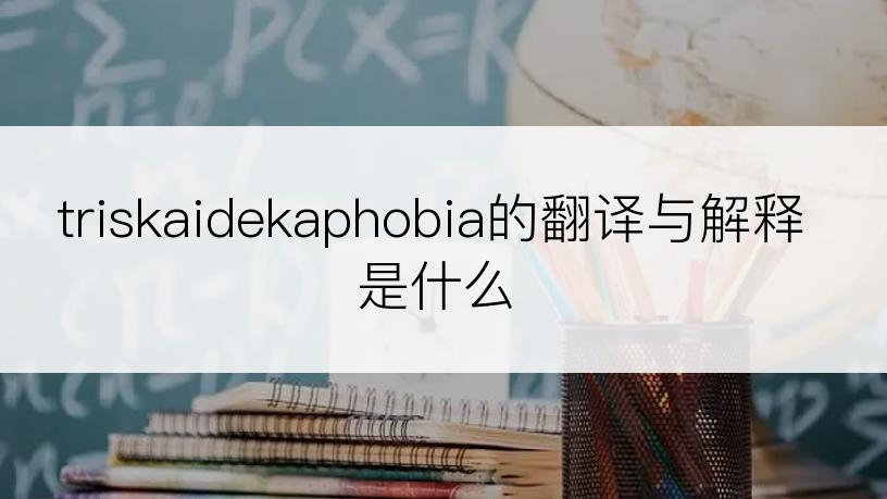 triskaidekaphobia的翻译与解释是什么