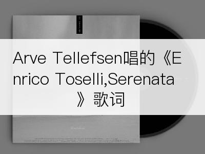 Arve Tellefsen唱的《Enrico Toselli,Serenata》歌词