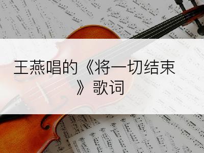 王燕唱的《将一切结束》歌词