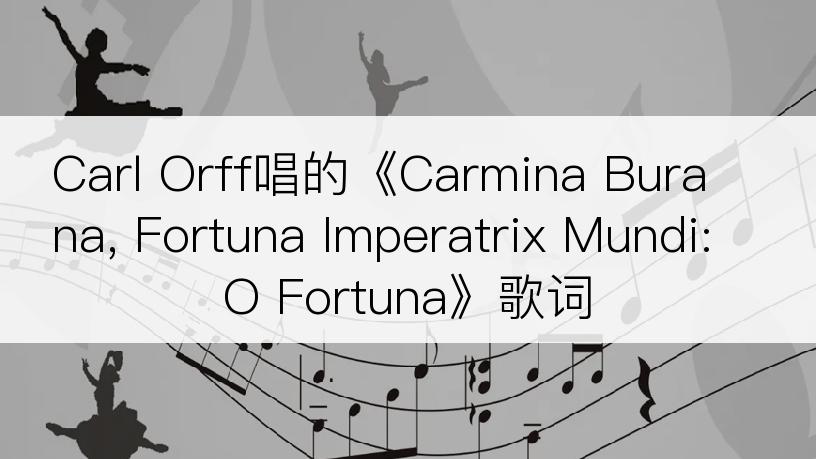 Carl Orff唱的《Carmina Burana, Fortuna Imperatrix Mundi: O Fortuna》歌词